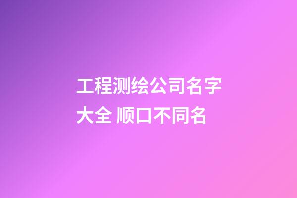工程测绘公司名字大全 顺口不同名-第1张-公司起名-玄机派